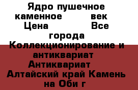Ядро пушечное каменное 11-12  век. › Цена ­ 60 000 - Все города Коллекционирование и антиквариат » Антиквариат   . Алтайский край,Камень-на-Оби г.